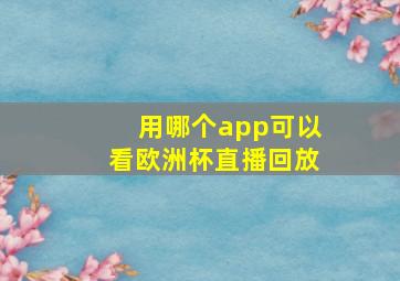 用哪个app可以看欧洲杯直播回放