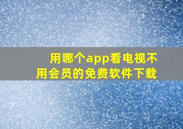 用哪个app看电视不用会员的免费软件下载