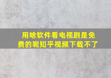 用啥软件看电视剧是免费的呢知乎视频下载不了