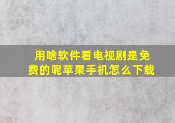 用啥软件看电视剧是免费的呢苹果手机怎么下载