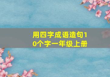 用四字成语造句10个字一年级上册