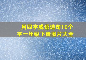 用四字成语造句10个字一年级下册图片大全