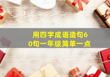 用四字成语造句60句一年级简单一点