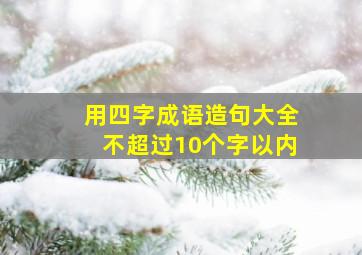 用四字成语造句大全不超过10个字以内