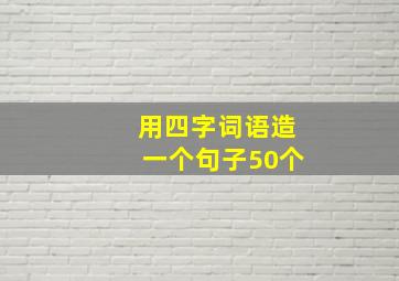 用四字词语造一个句子50个