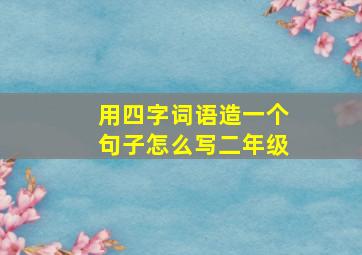 用四字词语造一个句子怎么写二年级