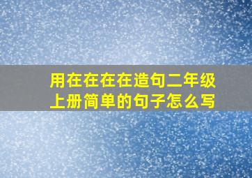 用在在在在造句二年级上册简单的句子怎么写