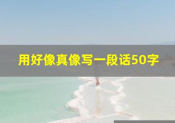 用好像真像写一段话50字