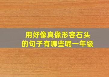 用好像真像形容石头的句子有哪些呢一年级