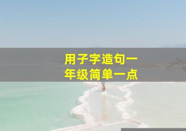 用子字造句一年级简单一点