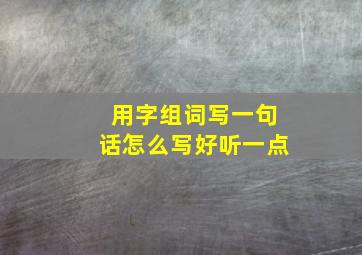 用字组词写一句话怎么写好听一点