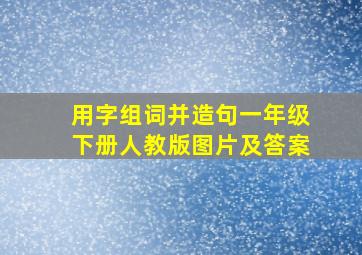 用字组词并造句一年级下册人教版图片及答案