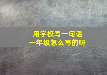 用学校写一句话一年级怎么写的呀