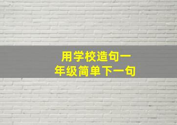 用学校造句一年级简单下一句