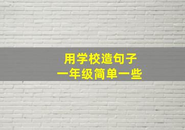 用学校造句子一年级简单一些