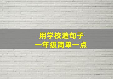 用学校造句子一年级简单一点