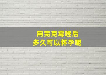 用完克霉唑后多久可以怀孕呢