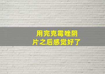 用完克霉唑阴片之后感觉好了