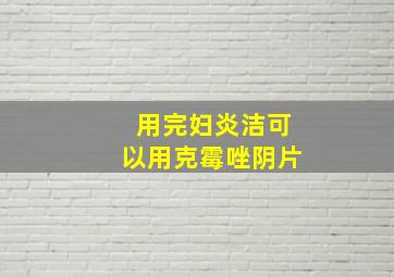 用完妇炎洁可以用克霉唑阴片