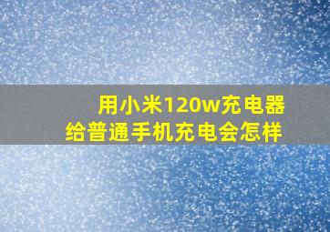 用小米120w充电器给普通手机充电会怎样