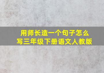 用师长造一个句子怎么写三年级下册语文人教版