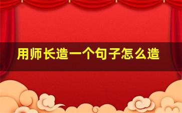 用师长造一个句子怎么造