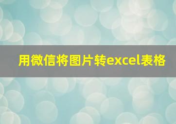 用微信将图片转excel表格