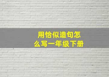 用恰似造句怎么写一年级下册