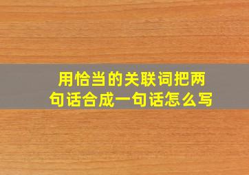 用恰当的关联词把两句话合成一句话怎么写