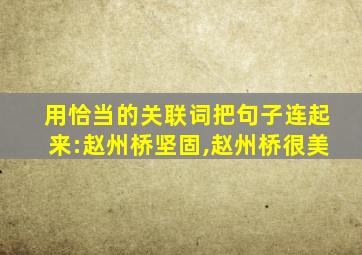 用恰当的关联词把句子连起来:赵州桥坚固,赵州桥很美