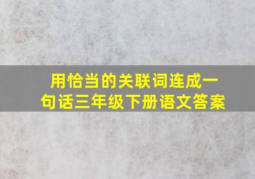 用恰当的关联词连成一句话三年级下册语文答案