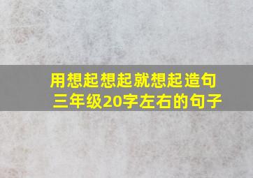 用想起想起就想起造句三年级20字左右的句子