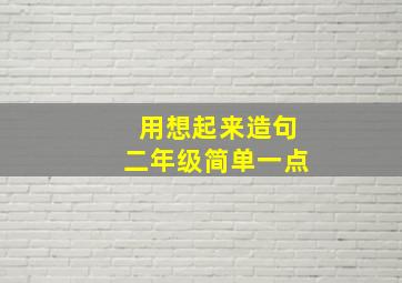 用想起来造句二年级简单一点