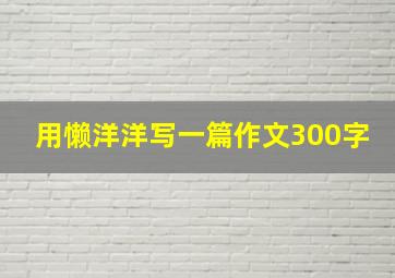 用懒洋洋写一篇作文300字