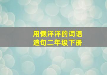 用懒洋洋的词语造句二年级下册