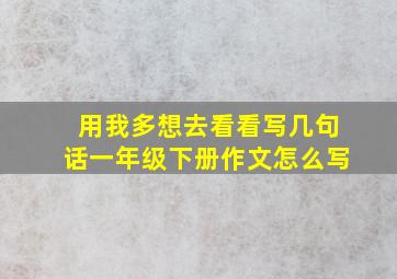 用我多想去看看写几句话一年级下册作文怎么写