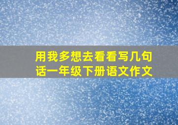 用我多想去看看写几句话一年级下册语文作文