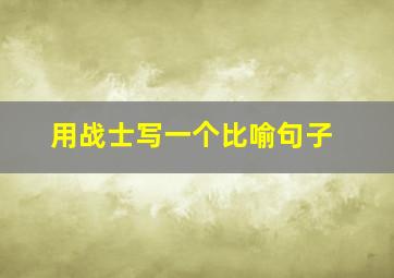 用战士写一个比喻句子