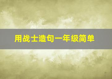 用战士造句一年级简单