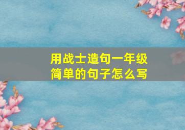 用战士造句一年级简单的句子怎么写