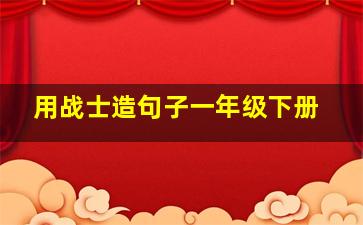 用战士造句子一年级下册