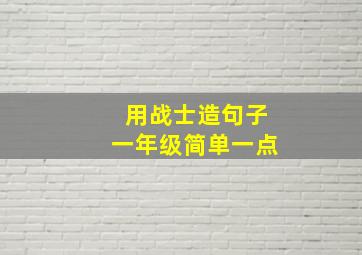 用战士造句子一年级简单一点