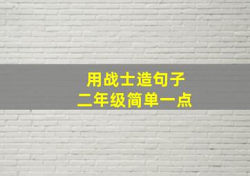 用战士造句子二年级简单一点