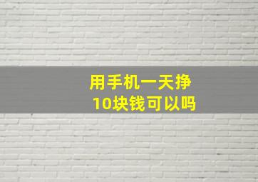 用手机一天挣10块钱可以吗