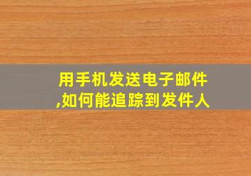 用手机发送电子邮件,如何能追踪到发件人