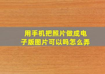 用手机把照片做成电子版图片可以吗怎么弄