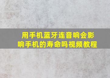 用手机蓝牙连音响会影响手机的寿命吗视频教程