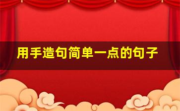 用手造句简单一点的句子