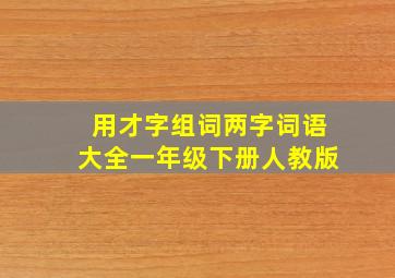 用才字组词两字词语大全一年级下册人教版