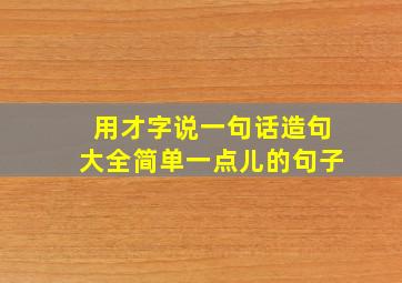 用才字说一句话造句大全简单一点儿的句子